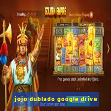 jojo dublado google drive