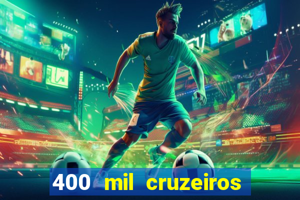 400 mil cruzeiros em reais