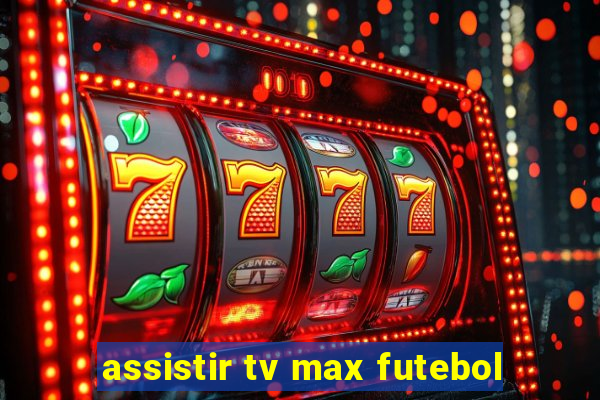 assistir tv max futebol